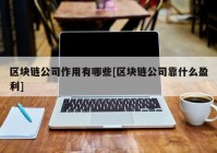 区块链公司作用有哪些[区块链公司靠什么盈利]