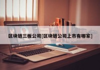 区块链三板公司[区块链公司上市有哪家]