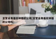 主营业务是区块链的公司[主营业务是区块链的公司吗]