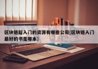 区块链超入门的资源有哪些公司[区块链入门最好的书是哪本]