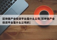 区块链产业投资平台是什么公司[区块链产业投资平台是什么公司的]