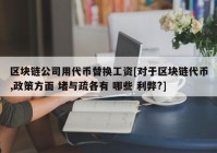 区块链公司用代币替换工资[对于区块链代币,政策方面 堵与疏各有 哪些 利弊?]