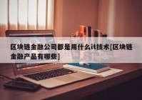 区块链金融公司都是用什么it技术[区块链金融产品有哪些]