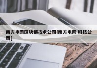 南方电网区块链技术公司[南方电网 科技公司]