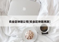 农业区块链公司[农业区块链溯源]