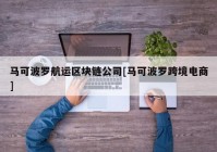 马可波罗航运区块链公司[马可波罗跨境电商]