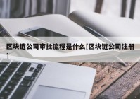 区块链公司审批流程是什么[区块链公司注册]