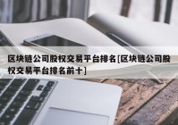 区块链公司股权交易平台排名[区块链公司股权交易平台排名前十]