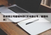 区块链公司趣链科技i[区块链公司∫趣链科技]