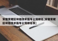 安徽常规区块链技术指导公司排名[安徽常规区块链技术指导公司排名榜]