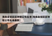 海南自贸区区块链公司名单[海南自贸区区块链公司名单最新]